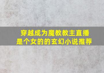 穿越成为魔教教主直播是个女的的玄幻小说推荐