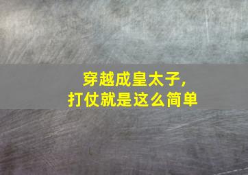 穿越成皇太子,打仗就是这么简单