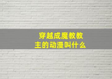 穿越成魔教教主的动漫叫什么