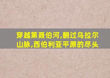 穿越第聂伯河,翻过乌拉尔山脉,西伯利亚平原的尽头