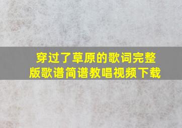 穿过了草原的歌词完整版歌谱简谱教唱视频下载