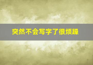 突然不会写字了很烦躁