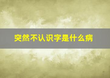 突然不认识字是什么病