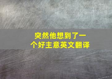 突然他想到了一个好主意英文翻译