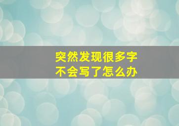 突然发现很多字不会写了怎么办