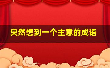 突然想到一个主意的成语