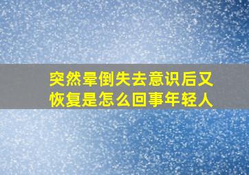 突然晕倒失去意识后又恢复是怎么回事年轻人