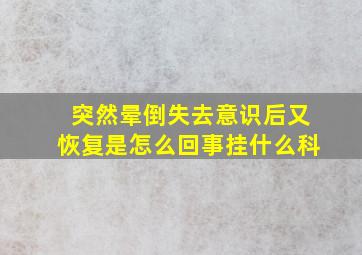 突然晕倒失去意识后又恢复是怎么回事挂什么科