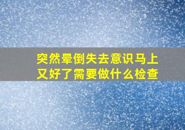 突然晕倒失去意识马上又好了需要做什么检查