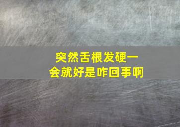 突然舌根发硬一会就好是咋回事啊