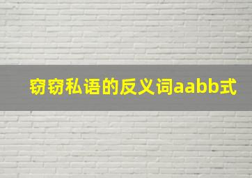 窃窃私语的反义词aabb式