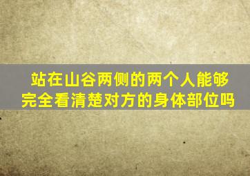 站在山谷两侧的两个人能够完全看清楚对方的身体部位吗