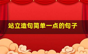 站立造句简单一点的句子