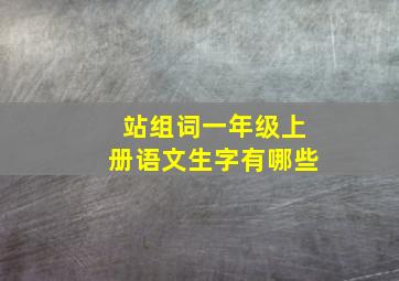 站组词一年级上册语文生字有哪些