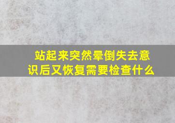 站起来突然晕倒失去意识后又恢复需要检查什么