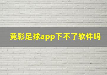 竞彩足球app下不了软件吗