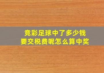 竞彩足球中了多少钱要交税费呢怎么算中奖