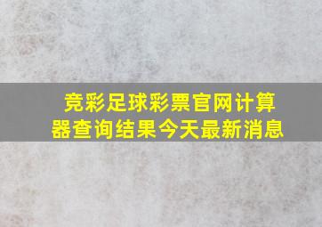 竞彩足球彩票官网计算器查询结果今天最新消息