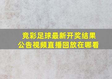 竞彩足球最新开奖结果公告视频直播回放在哪看