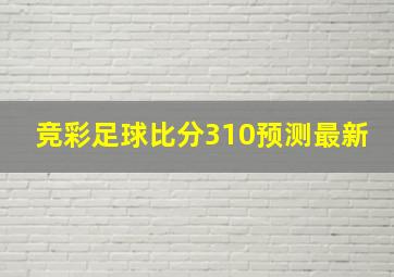 竞彩足球比分310预测最新