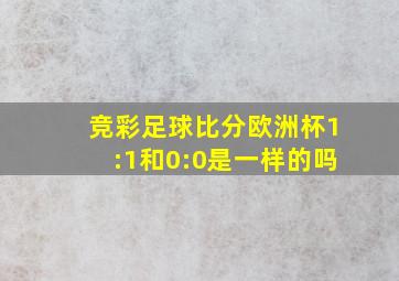 竞彩足球比分欧洲杯1:1和0:0是一样的吗