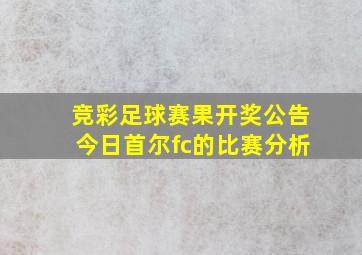 竞彩足球赛果开奖公告今日首尔fc的比赛分析