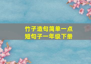 竹子造句简单一点短句子一年级下册