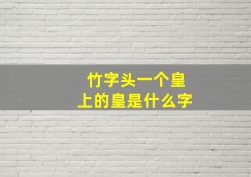 竹字头一个皇上的皇是什么字