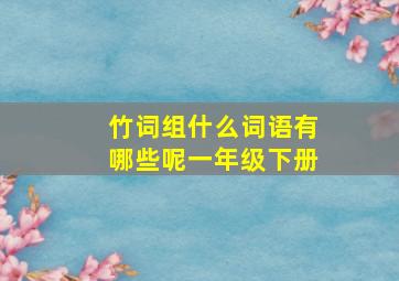 竹词组什么词语有哪些呢一年级下册