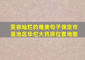 笑容灿烂的唯美句子保定市莲池区华佗大药房位置地图