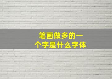 笔画做多的一个字是什么字体