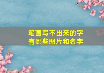 笔画写不出来的字有哪些图片和名字