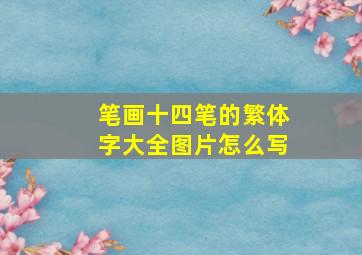 笔画十四笔的繁体字大全图片怎么写