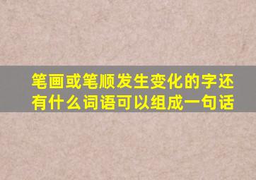 笔画或笔顺发生变化的字还有什么词语可以组成一句话