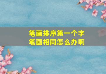 笔画排序第一个字笔画相同怎么办啊