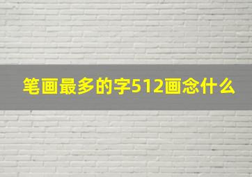 笔画最多的字512画念什么