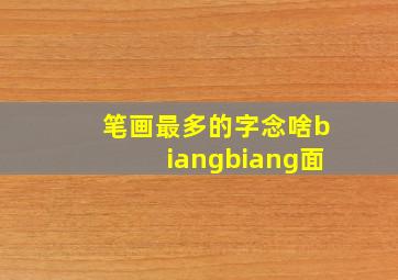 笔画最多的字念啥biangbiang面