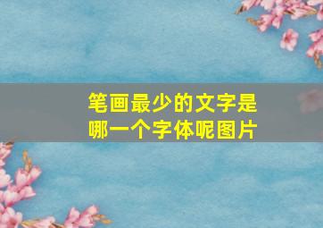 笔画最少的文字是哪一个字体呢图片