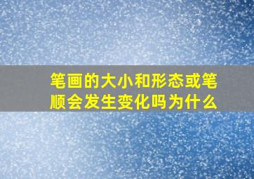 笔画的大小和形态或笔顺会发生变化吗为什么