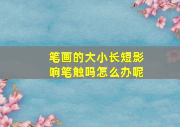 笔画的大小长短影响笔触吗怎么办呢