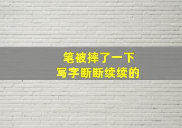 笔被摔了一下写字断断续续的