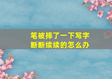 笔被摔了一下写字断断续续的怎么办