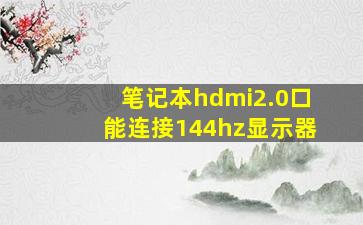 笔记本hdmi2.0口能连接144hz显示器