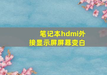 笔记本hdmi外接显示屏屏幕变白