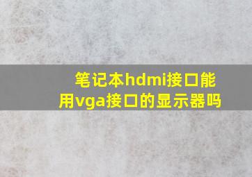 笔记本hdmi接口能用vga接口的显示器吗