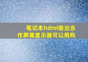 笔记本hdmi输出当作屏幕显示器可以用吗