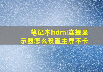 笔记本hdmi连接显示器怎么设置主屏不卡