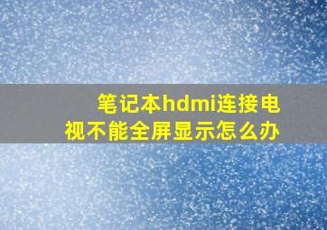 笔记本hdmi连接电视不能全屏显示怎么办