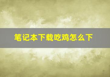 笔记本下载吃鸡怎么下