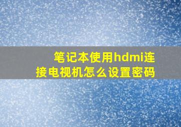 笔记本使用hdmi连接电视机怎么设置密码